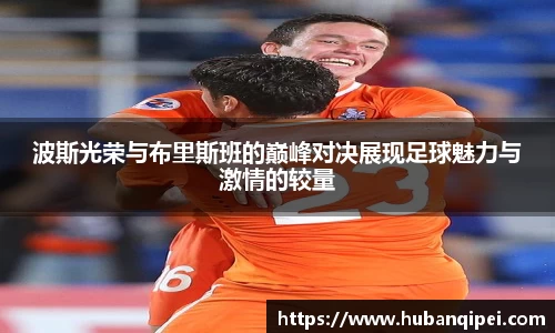 波斯光荣与布里斯班的巅峰对决展现足球魅力与激情的较量