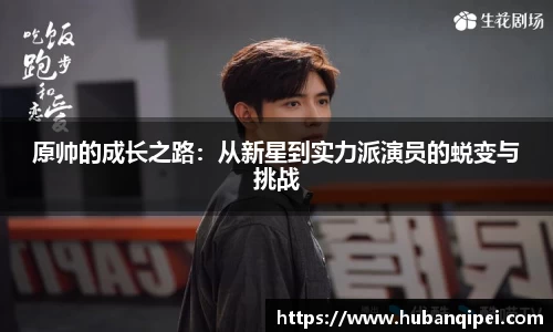 原帅的成长之路：从新星到实力派演员的蜕变与挑战
